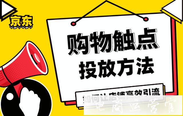 京東購物觸點怎么投放?高效引流的購物觸點投放方法來了